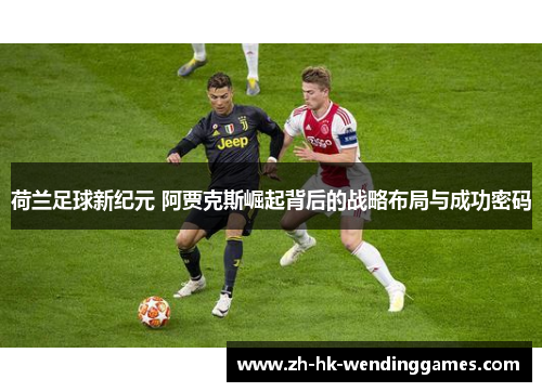 荷兰足球新纪元 阿贾克斯崛起背后的战略布局与成功密码