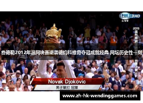费德勒2012年温网决赛逆袭德约科维奇夺冠成就经典 网坛历史性一刻