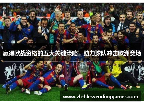赢得欧战资格的五大关键策略，助力球队冲击欧洲赛场