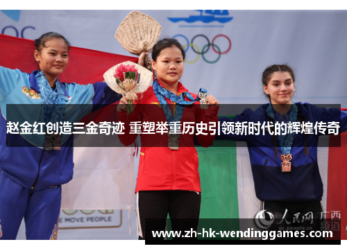 赵金红创造三金奇迹 重塑举重历史引领新时代的辉煌传奇 赵金红创造三金奇迹 重塑举重历史引领新时代的辉煌传奇