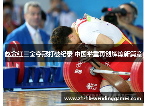 赵金红三金夺冠打破纪录 中国举重再创辉煌新篇章 赵金红三金夺冠打破纪录 中国举重再创辉煌新篇章