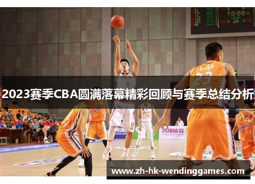 2023赛季CBA圆满落幕精彩回顾与赛季总结分析