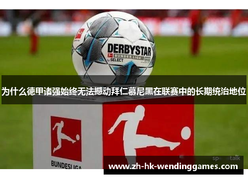 为什么德甲诸强始终无法撼动拜仁慕尼黑在联赛中的长期统治地位 为什么德甲诸强始终无法撼动拜仁慕尼黑在联赛中的长期统治地位