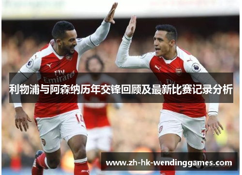 利物浦与阿森纳历年交锋回顾及最新比赛记录分析