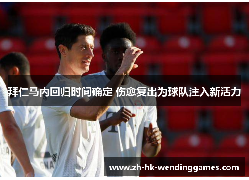 拜仁马内回归时间确定 伤愈复出为球队注入新活力 拜仁马内回归时间确定 伤愈复出为球队注入新活力