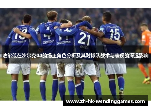 法尔范在沙尔克04的场上角色分析及其对球队战术与表现的深远影响