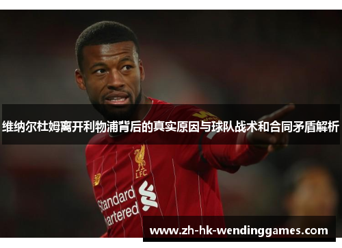 维纳尔杜姆离开利物浦背后的真实原因与球队战术和合同矛盾解析