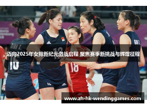 迈向2025年女排新纪元激战启程 聚焦赛季新挑战与辉煌征程 迈向2025年女排新纪元激战启程 聚焦赛季新挑战与辉煌征程