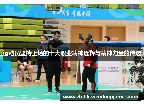 运动员坚持上场的十大职业精神诠释与精神力量的传递