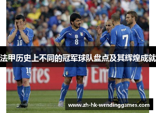 法甲历史上不同的冠军球队盘点及其辉煌成就 法甲历史上不同的冠军球队盘点及其辉煌成就