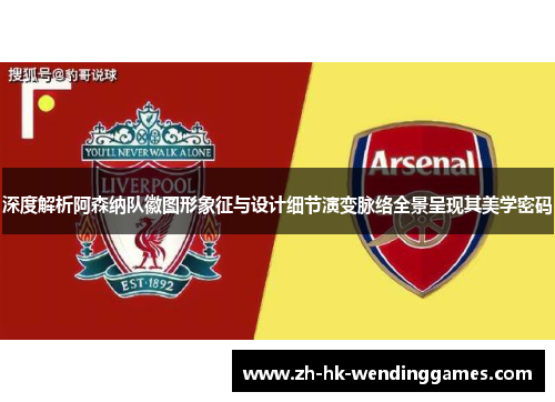 深度解析阿森纳队徽图形象征与设计细节演变脉络全景呈现其美学密码 深度解析阿森纳队徽图形象征与设计细节演变脉络全景呈现其美学密码