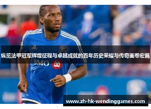 纵览法甲冠军辉煌征程与卓越成就的百年历史荣耀与传奇画卷宏篇 纵览法甲冠军辉煌征程与卓越成就的百年历史荣耀与传奇画卷宏篇