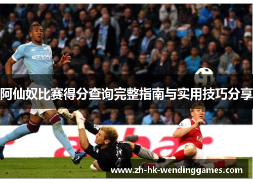 阿仙奴比赛得分查询完整指南与实用技巧分享