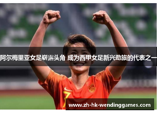 阿尔梅里亚女足崭露头角 成为西甲女足新兴劲旅的代表之一 阿尔梅里亚女足崭露头角 成为西甲女足新兴劲旅的代表之一