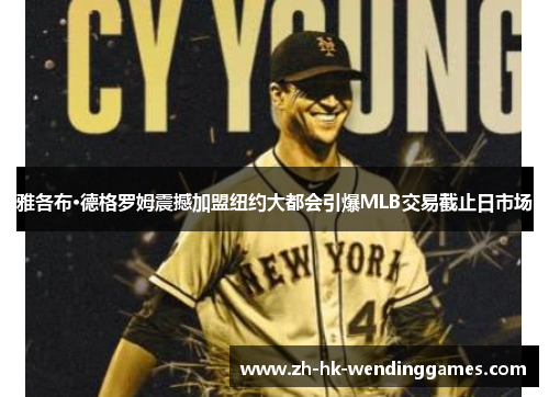 雅各布·德格罗姆震撼加盟纽约大都会引爆MLB交易截止日市场