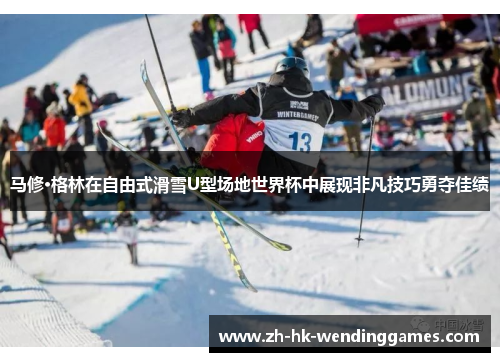 马修·格林在自由式滑雪U型场地世界杯中展现非凡技巧勇夺佳绩
