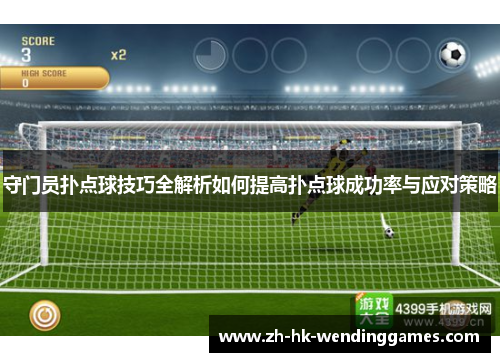 守门员扑点球技巧全解析如何提高扑点球成功率与应对策略