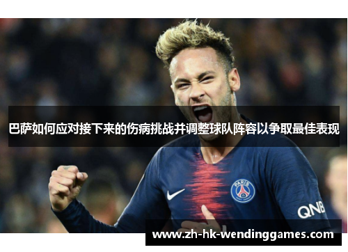 巴萨如何应对接下来的伤病挑战并调整球队阵容以争取最佳表现