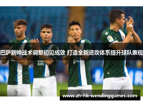巴萨新帅战术调整初见成效 打造全新进攻体系提升球队表现 巴萨新帅战术调整初见成效 打造全新进攻体系提升球队表现