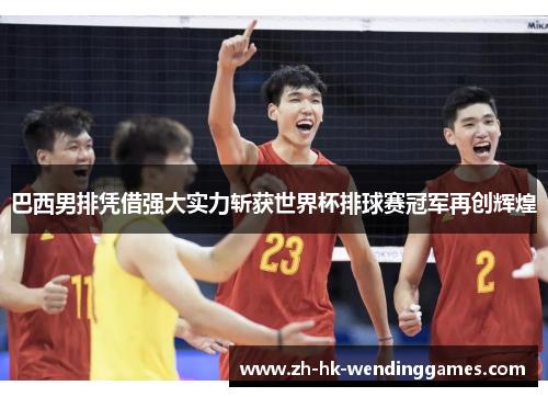 巴西男排凭借强大实力斩获世界杯排球赛冠军再创辉煌 巴西男排凭借强大实力斩获世界杯排球赛冠军再创辉煌