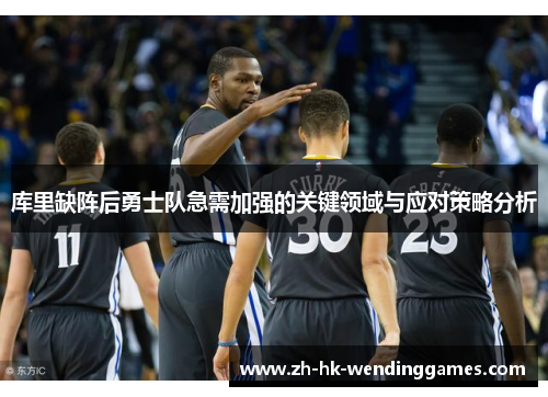 库里缺阵后勇士队急需加强的关键领域与应对策略分析