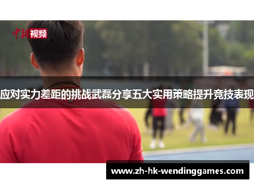 应对实力差距的挑战武磊分享五大实用策略提升竞技表现