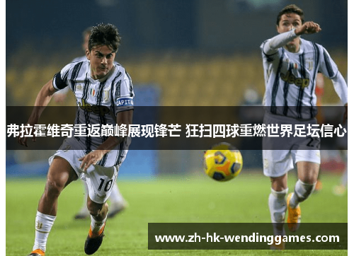 弗拉霍维奇重返巅峰展现锋芒 狂扫四球重燃世界足坛信心