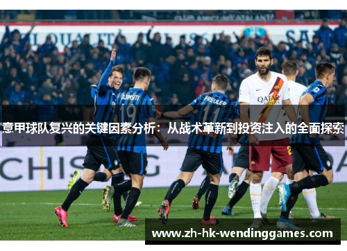 意甲球队复兴的关键因素分析：从战术革新到投资注入的全面探索