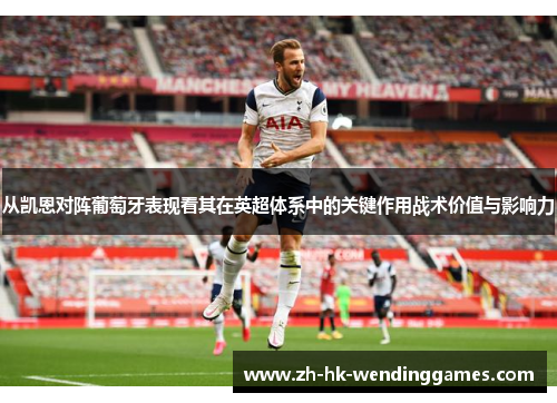 从凯恩对阵葡萄牙表现看其在英超体系中的关键作用战术价值与影响力
