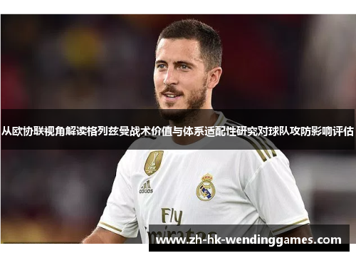 从欧协联视角解读格列兹曼战术价值与体系适配性研究对球队攻防影响评估