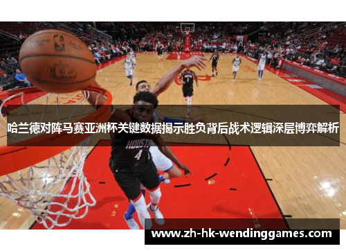 哈兰德对阵马赛亚洲杯关键数据揭示胜负背后战术逻辑深层博弈解析