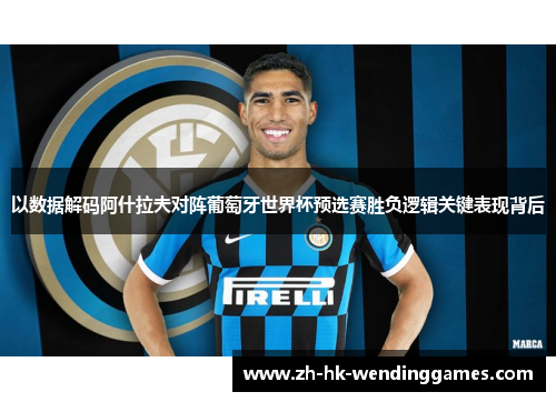 以数据解码阿什拉夫对阵葡萄牙世界杯预选赛胜负逻辑关键表现背后 以数据解码阿什拉夫对阵葡萄牙世界杯预选赛胜负逻辑关键表现背后