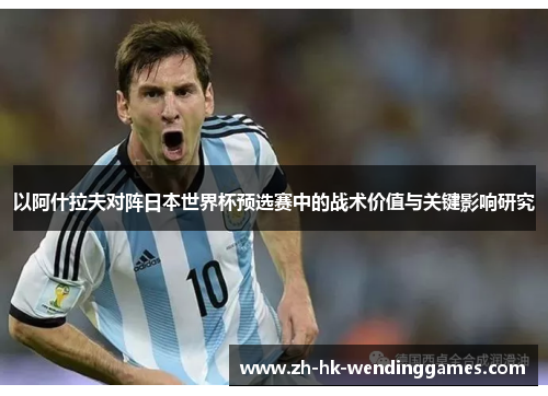 以阿什拉夫对阵日本世界杯预选赛中的战术价值与关键影响研究 以阿什拉夫对阵日本世界杯预选赛中的战术价值与关键影响研究