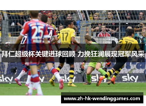 拜仁超级杯关键进球回顾 力挽狂澜展现冠军风采