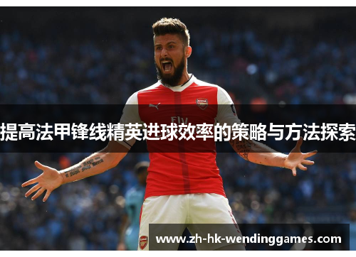 提高法甲锋线精英进球效率的策略与方法探索