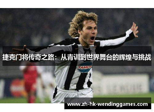 捷克门将传奇之路：从青训到世界舞台的辉煌与挑战