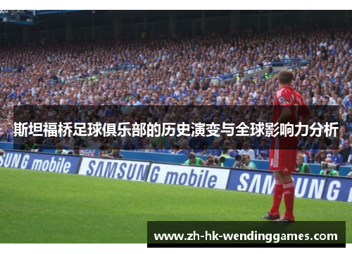 斯坦福桥足球俱乐部的历史演变与全球影响力分析