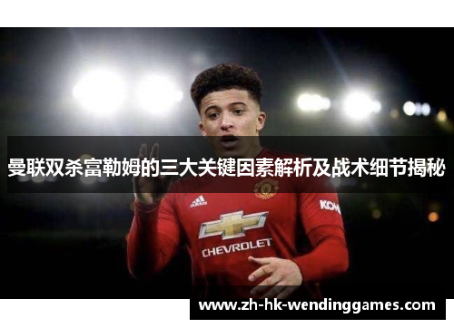 曼联双杀富勒姆的三大关键因素解析及战术细节揭秘