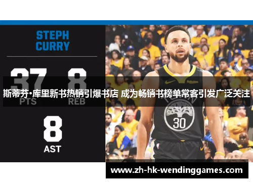 斯蒂芬·库里新书热销引爆书店 成为畅销书榜单常客引发广泛关注 斯蒂芬·库里新书热销引爆书店 成为畅销书榜单常客引发广泛关注