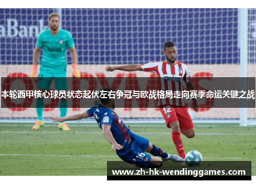 本轮西甲核心球员状态起伏左右争冠与欧战格局走向赛季命运关键之战