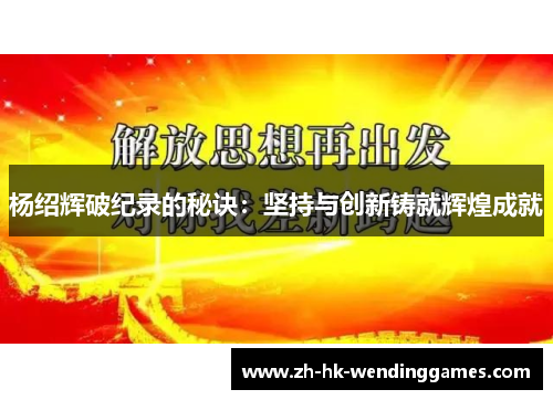 杨绍辉破纪录的秘诀：坚持与创新铸就辉煌成就