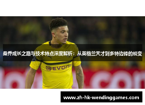 桑乔成长之路与技术特点深度解析：从英格兰天才到多特边锋的蜕变