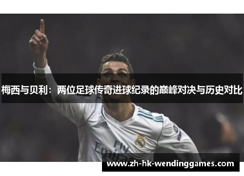 梅西与贝利：两位足球传奇进球纪录的巅峰对决与历史对比
