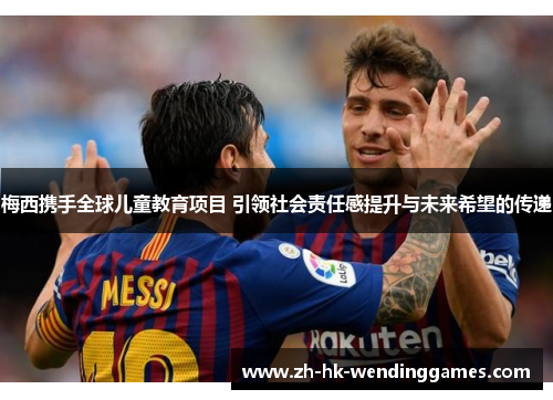 梅西携手全球儿童教育项目 引领社会责任感提升与未来希望的传递 梅西携手全球儿童教育项目 引领社会责任感提升与未来希望的传递