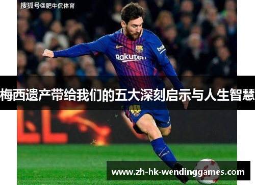 梅西遗产带给我们的五大深刻启示与人生智慧