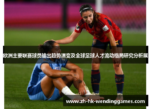 欧洲主要联赛球员输出趋势演变及全球足球人才流动格局研究分析展