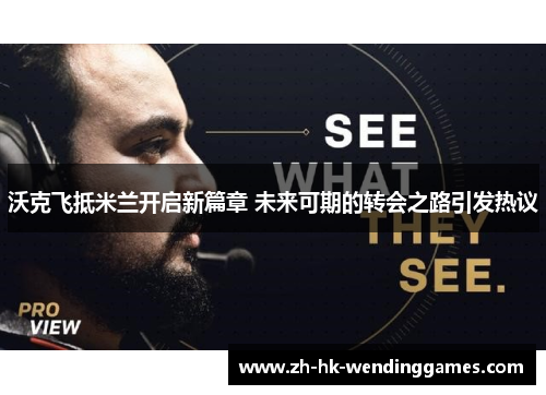 沃克飞抵米兰开启新篇章 未来可期的转会之路引发热议