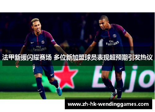 法甲新援闪耀赛场 多位新加盟球员表现超预期引发热议