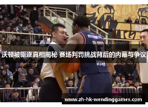 沃顿被驱逐真相揭秘 赛场判罚挑战背后的内幕与争议