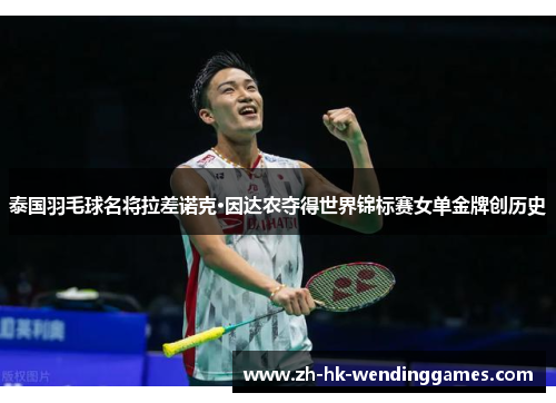 泰国羽毛球名将拉差诺克·因达农夺得世界锦标赛女单金牌创历史